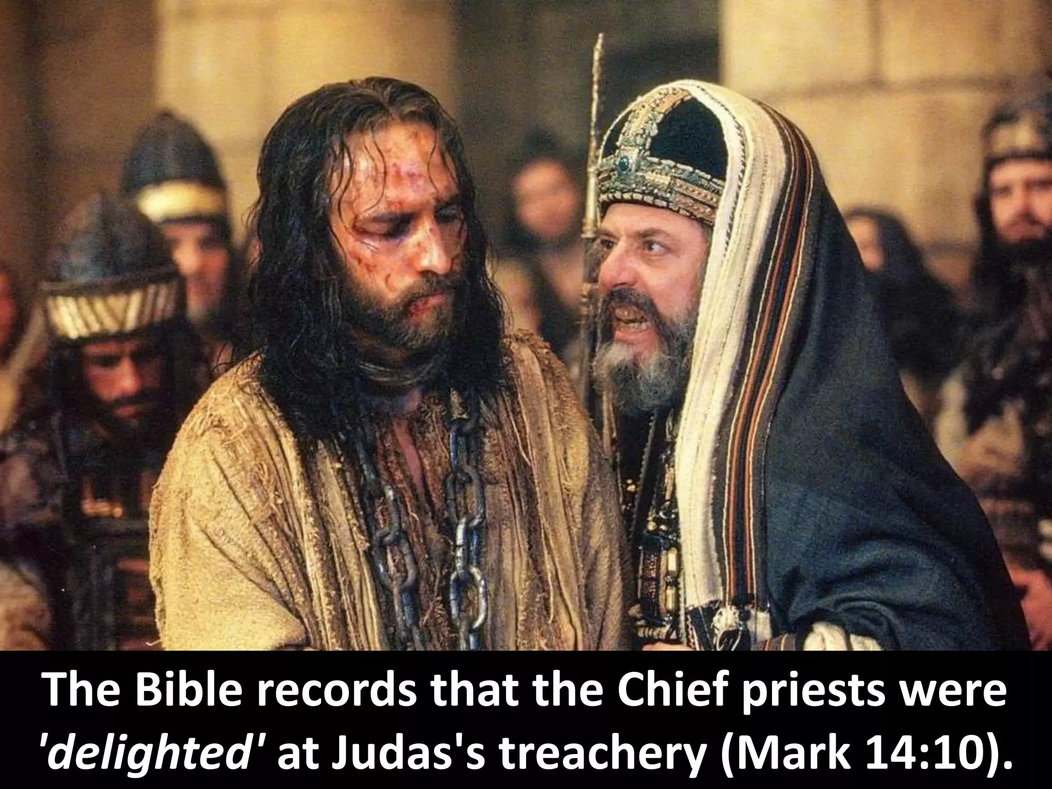 The Bible records that the Chief priests were
'delighted' at Judas's treachery (Mark 14:10).
 
