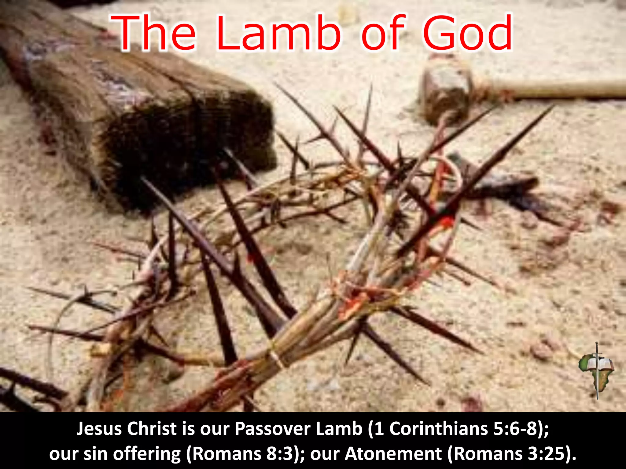 Jesus Christ is our Passover Lamb (1 Corinthians 5:6-8);
our sin offering (Romans 8:3); our Atonement (Romans 3:25).
 
