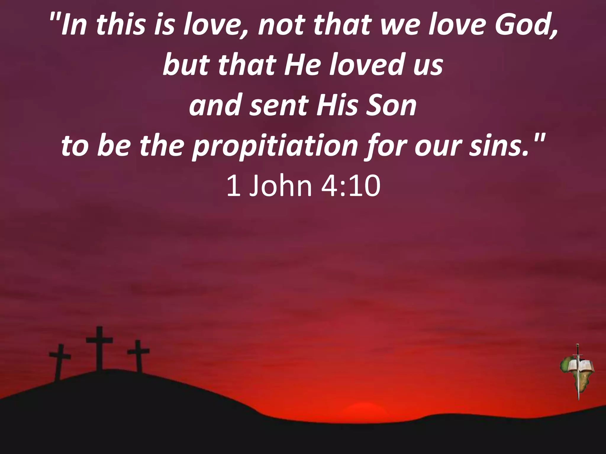 "In this is love, not that we love God,
but that He loved us
and sent His Son
to be the propitiation for our sins."
1 John 4:10
 