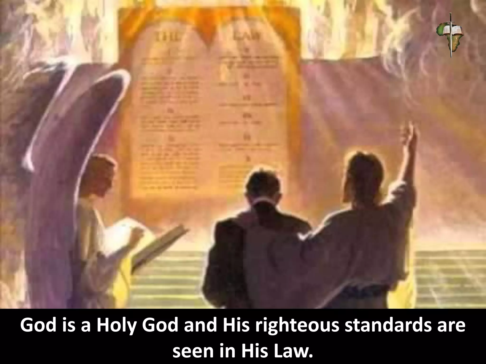 God is a Holy God and His righteous standards are
seen in His Law.
 