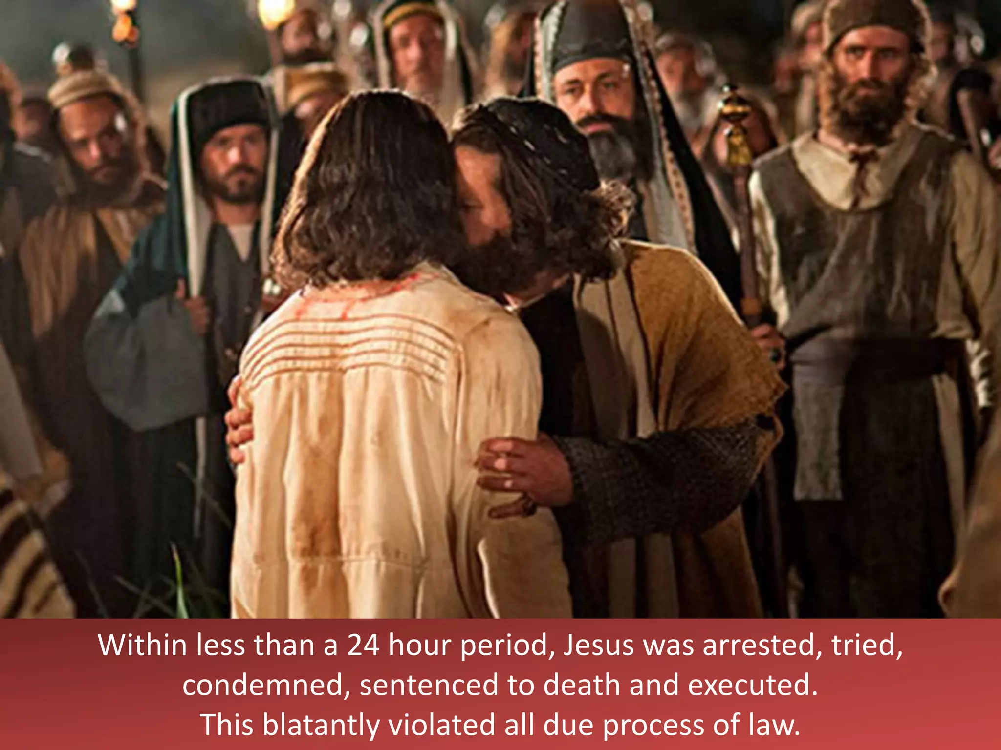 Within less than a 24 hour period, Jesus was arrested, tried,
condemned, sentenced to death and executed.
This blatantly violated all due process of law.
 