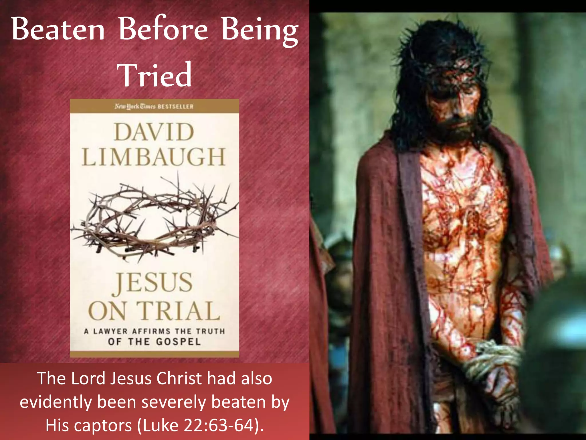 The Lord Jesus Christ had also
evidently been severely beaten by
His captors (Luke 22:63-64).
Beaten Before Being
Tried
 