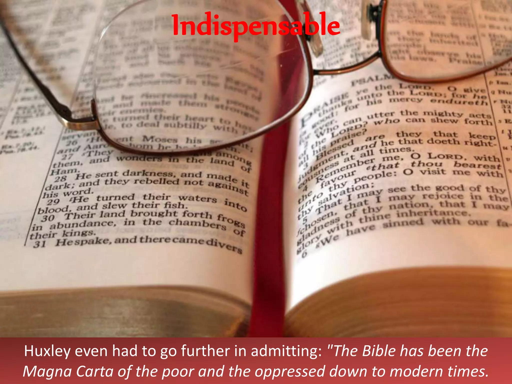 Huxley even had to go further in admitting: "The Bible has been the
Magna Carta of the poor and the oppressed down to modern times.
Indispensable
 
