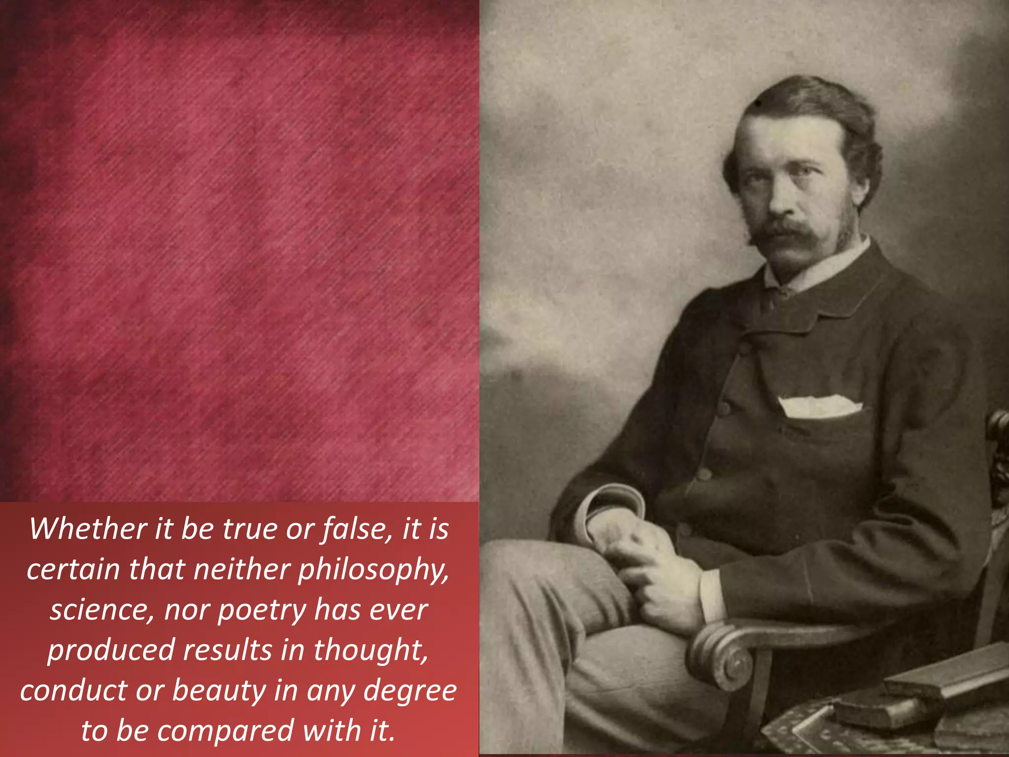 Whether it be true or false, it is
certain that neither philosophy,
science, nor poetry has ever
produced results in thought,
conduct or beauty in any degree
to be compared with it.
 