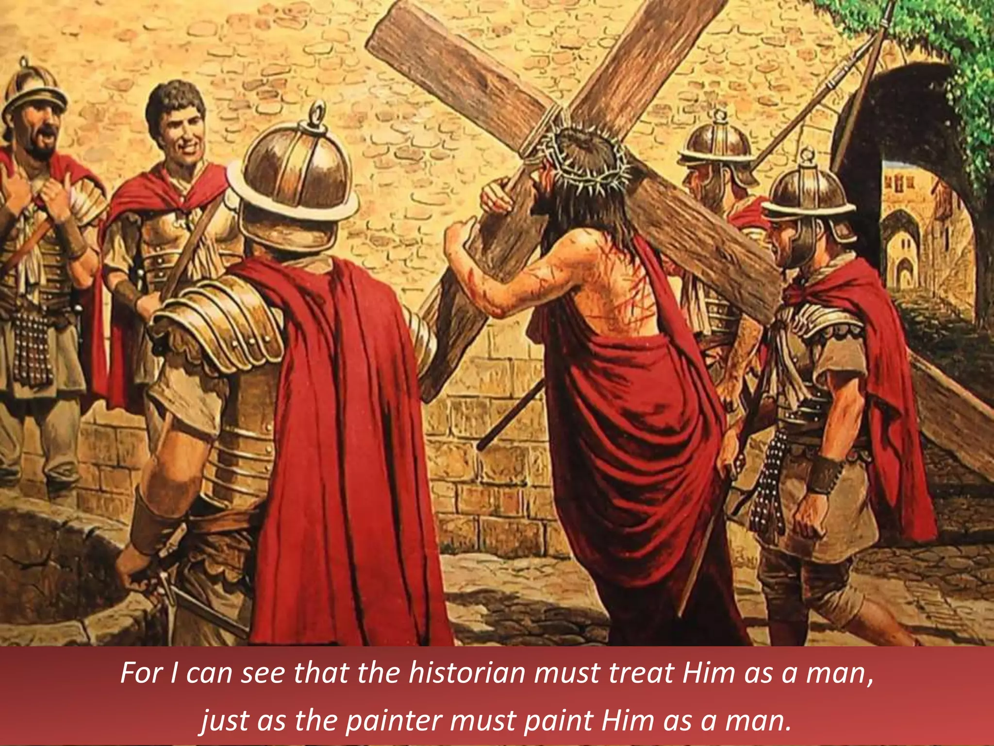 For I can see that the historian must treat Him as a man,
just as the painter must paint Him as a man.
 