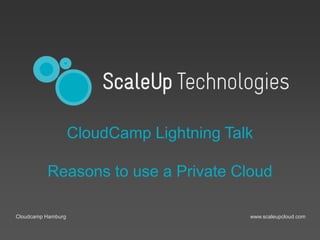www.scaleupcloud.comCloudcamp Hamburg
CloudCamp Lightning Talk
Reasons to use a Private Cloud
 