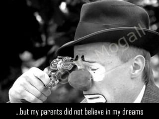 …but my parents did not believe in my dreams 
https://www.flickr.com/photos/379966051  
