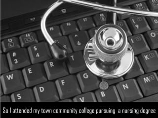 So I attended my town community college pursuing a nursing degree 
https://www.flickr.com/photos/67272961  