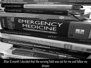 After 6 month I decided that the nursing field was not for me and follow my dream 
https://www.flickr.com/photos/32756097  