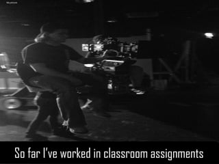 Experience :So far I’ve worked in classroom assignments 
So far I’ve worked in classroom assignments 
My picture  