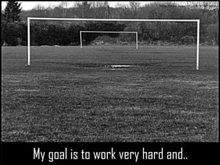 goals :My goal is to work very hard and.. 
My goal is to work very hard and.. 
https://www.flickr.com/photos/10093669  