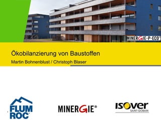 Ökobilanzierung von Baustoffen
    Martin Bohnenblust / Christoph Blaser




1        25.10.2012
 