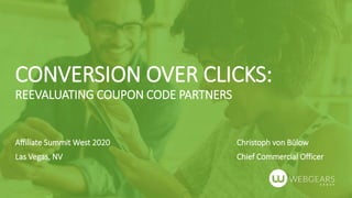 CONVERSION OVER CLICKS:
REEVALUATING COUPON CODE PARTNERS
Affiliate Summit West 2020
Las Vegas, NV
Christoph von Bülow
Chief Commercial Officer
 