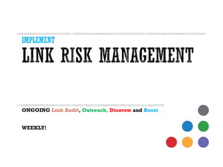 IMPLEMENT 
ONGOING Link Audit, Outreach, DisavowandBoost 
WEEKLY!  