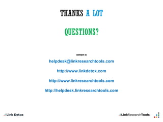 A LOTQUESTIONS? 
CONTACT US 
helpdesk@linkresearchtools.com 
http://www.linkdetox.com 
http://www.linkresearchtools.com 
http://helpdesk.linkresearchtools.com 