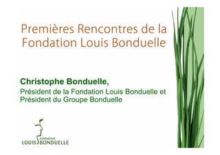 Premiè
Premières Rencontres de la
Fondation Louis Bonduelle


Christophe Bonduelle,
Président de la Fondation Louis Bonduelle et
Président du Groupe Bonduelle
 