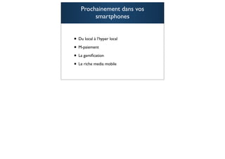 Prochainement dans vos
         smartphones


• Du local à l’hyper local
• M-paiement
• La gamiﬁcation
• Le riche media mobile

                             106
 