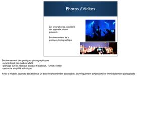 Photos / Vidéos


Les smartphones possèdent
des appareils photos
puissants

Bouleversement de la
pratique photographique




                                  28
 