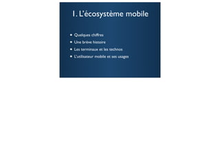 1. L’écosystème mobile

• Quelques chiffres
• Une brève histoire
• Les terminaux et les technos
• L’utilisateur mobile et ses usages

                                       4
 