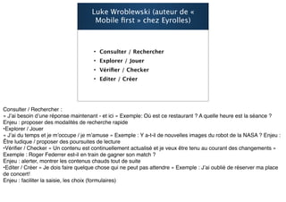 Luke Wroblewski (auteur de «
 Mobile ﬁrst » chez Eyrolles)



• Consulter / Rechercher
• Explorer / Jouer
• Vériﬁer / Checker
• Editer / Créer



                                40
 