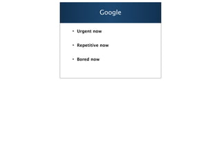 Google

• Urgent now


• Repetitive now


• Bored now



                       41
 