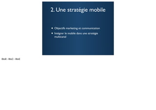 2. Une stratégie mobile


• Objectifs marketing et communication
• Intégrer le mobile dans une stratégie
  multicanal




                                          44
 