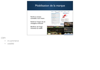 Mobilisation de la marque


Rendre sa marque
accessible à tout instant

Renforcer l’impact de ses
campagnes multicanal

Bénéﬁcier de l’image
innovante du mobile



                                    47
 