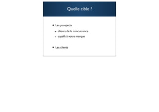 Quelle cible ?


• Les prospects
 - clients de la concurrence
 - captifs à votre marque

• Les clients
                               59
 