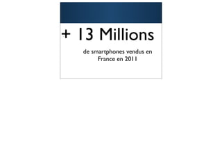 + 13 Millions
   de smartphones vendus en
        France en 2011


                              7
 