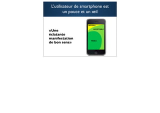 L’utilisateur de smartphone est
         un pouce et un œil



«Une
éclatante
manifestation
de bon sens»



                                   78
 