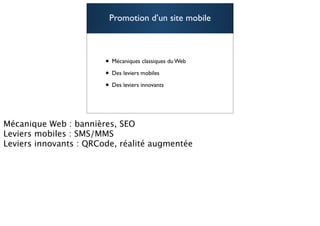 Promotion d’un site mobile



• Mécaniques classiques du Web
• Des leviers mobiles
• Des leviers innovants

                                 84
 