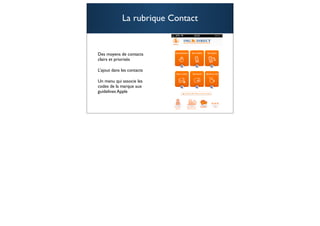 La rubrique Contact


Des moyens de contacts
clairs et priorisés

L’ajout dans les contacts

Un menu qui associe les
codes de la marque aux
guidelines Apple



                                   94
 