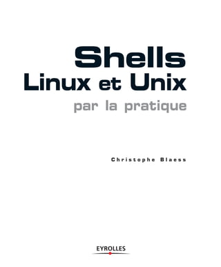 C h r i s t o p h e B l a e s s
Shells
Linux et Unix
par la pratique
 