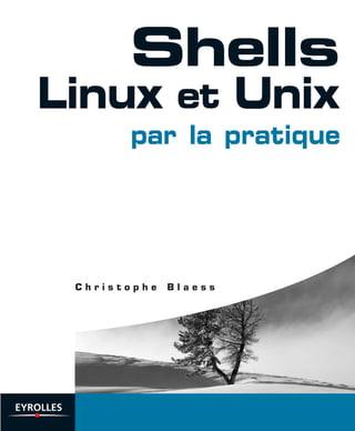 C h r i s t o p h e B l a e s s
Shells
Linux et Unix
par la pratique
 
