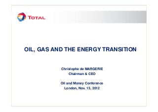 OIL, GAS AND THE ENERGY TRANSITION
Christophe de MARGERIE
Chairman & CEO
Oil and Money Conference
London, Nov. 13, 2012
 