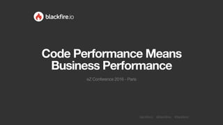 blackfire.io @blackfireio #blackfireio
Code Performance Means
Business Performance
eZ Conference 2016 - Paris
 