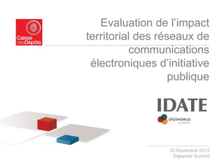 Evaluation de l’impact
territorial des réseaux de
communications
électroniques d’initiative
publique

20 Novembre 2013
Digiworld Summit

 