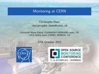 Monitoring at CERN
Christophe Haen
christophe.haen@cern.ch
Universit´e Blaise Pascal, CLERMONT-FERRAND cedex, FR
LHCb Online team (CERN), GENEVA, CH
17th October 2012
 