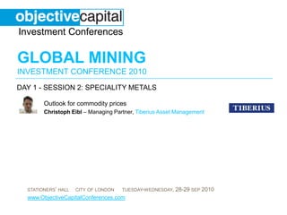 day 1 - session 2: SPECIALITY METALS Outlook for commodity prices  ChristophEibl– Managing Partner,Tiberius Asset Management 