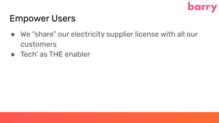 Empower Users
● We “share” our electricity supplier license with all our
customers
● Tech’ as THE enabler
 