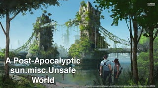 http://www.superbwallpapers.com/fantasy/post-apocalyptic-tower-bridge-london-26546/
A Post-Apocalyptic
sun.misc.Unsafe
World
 