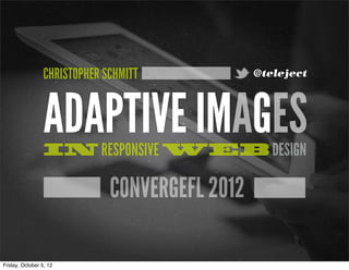 CHRISTOPHER SCHMITT            @teleject




                 ADAPTIVE IMAGES
                 IN RESPONSIVE WEB DESIGN

                              CONVERGEFL 2012

Friday, October 5, 12
 