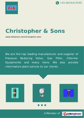 +91-9654417095
A Member of
Christopher & Sons
www.indiamart.com/christopher-sons
We are the top leading manufacturer and supplier of
Pressure Reducing Valve, Gas Filter, Chlorine
Equipments and many more. We also provide
chlorination plant service to our clients.
 