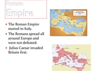 The Roman Empire

started in Italy.
 The Romans spread all
around Europe and
were not defeated.
 Julius Caesar invaded
Britain first.

 