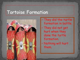  They did the turtle

formation in battle.
 They did not get
hurt when they
done the turtle
formation.
 Nothing will hurt
them.

 