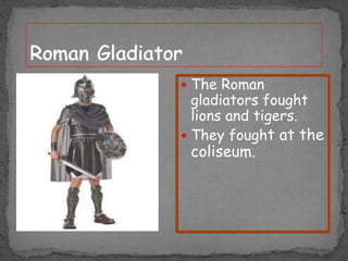  The Roman

gladiators fought
lions and tigers.
 They fought at the

coliseum.

 