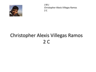 J.M.J
               Christopher Alexis Villegas Ramos
               2C




Christopher Alexis Villegas Ramos
               2C
 