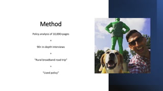 Method
Policy analysis of 10,000+pages
+
90+ in-depth interviews
+
“Rural broadband road trip”
=
“Lived policy”
 