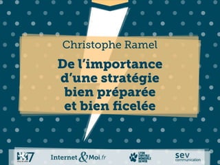 Christophe Ramel
De l’importance
d’une stratégie
 bien préparée
 et bien ﬁcelée
 