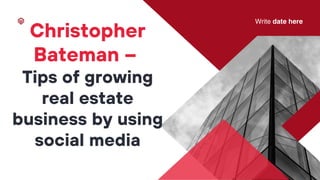 Write date here
Christopher
Bateman –
Tips of growing
real estate
business by using
social media
 